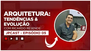 JPCAST [EP005] - ARQUITETURA: TENDÊNCIA E EVOLUÇÃO - COM RICARDO RESENDE