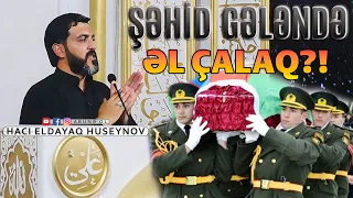 Şəhid gələndə əl çalaq?! -Hacı Eldayaq Huseynov