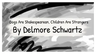 Dogs Are Shakespearean, Children Are Strangers by Delmore Schwartz