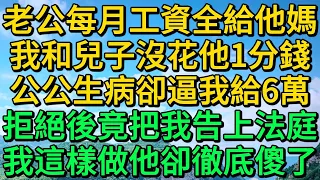 老公每月工資全給他媽，我和兒子沒花他1分錢，公公生病卻逼我給6萬，拒絕後竟把我告上法庭，我這樣做他卻徹底傻了 | 柳梦微语