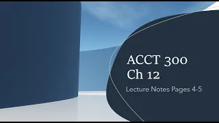 ACCT 300 Ch 12 Video for Lecture Notes Pages 4-5 (of 12)