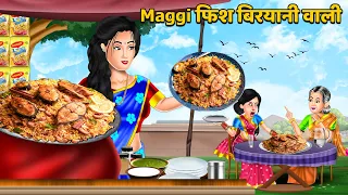 Maggi फिश बिरयानी वाली | Hindi Kahani | Moral Stories | Bedtime Story | Kahani Story | Khani