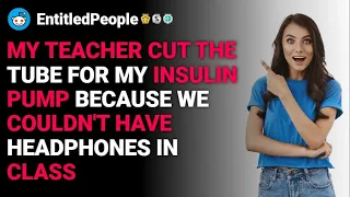 r/EntitledPeople My teacher cut the tube for my insulin pump   reddit stories