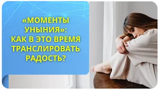 «Моменты уныния»: как в это время транслировать радость?