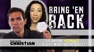 Bring Em' Back: Is Anyone ADDING to Jesus's Work on the Cross?