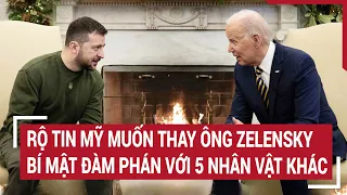 Diễn biến Nga - Ukraine 7/5: Rộ tin Mỹ muốn thay ông Zelensky, bí mật đàm phán với 5 nhân vật khác