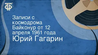 Юрий Гагарин. Записи с космодрома Байконур от 12 апреля 1961 года