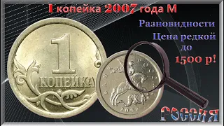 1 копейка 2007 г М Разновидности. Стоимость редкой до 1500 рублей.