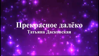 Татьяна Дасковская - Прекрасное далёко (текст)