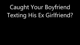 Caught Your Boyfriend Texting His Ex Girlfriend?