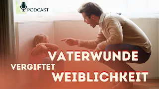 Die Vaterwunde - was sie mit deiner Weiblichkeit macht