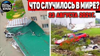 Катаклизмы за день 23 АВГУСТА 2021! Пульс Земли! в мире событие дня #flooding​ #ураган ​#потоп​#град