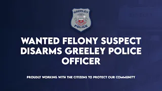 Wanted Felony Suspect Disarms Greeley Police Officer During Arrest Attempt