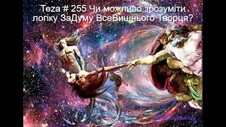 Asparuh8 Теza # 255 Чи можливо зрозуміти логіку ЗаДуму ВсеВишнього Творця?