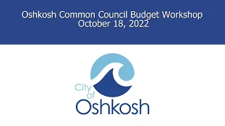 Oshkosh Common Council Budget Workshop (2 of 2) 10/18/22