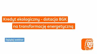 Kredyt ekologiczny – dotacja BGK na transformację energetyczną | Webinar ING