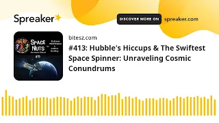 #413: Hubble's Hiccups & The Swiftest Space Spinner: Unraveling Cosmic Conundrums