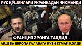 РОССИЯ ҚЎШИНЛАРИ УКРАИНАДАН ЧИҚМАЙДИ.АҚШ ВА ЕВРОПА ҒАЛАБАГА КЎЗИ ЕТМАЯПТИ.ФРАНЦИЯ ЭРОНГА ТАХДИД