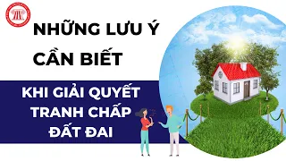 Những lưu ý quan trọng người dân cần biết khi giải quyết tranh chấp đất đai | TVPL