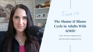 Shame and Blame Cycle in Adults with ADHD | 248 I’m Busy Being Awesome podcast w/ Paula Engebretson