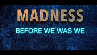 Madness Before we was we