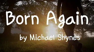 [Lyrics] Born Again  by Michael Shynes / With every start we are born again