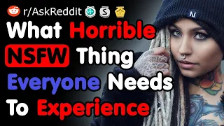 What Horrible NSFW Thing Everyone Needs To Experience - NSFW Reddit