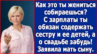 С зарплаты ты обязан содержать сестру и ее детей, а о своей свадьбе забудь! Заявила мать сыну.