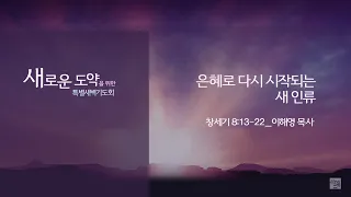 [특별새벽기도회] 은혜로 다시 시작되는 인류 (창세기 8장 13-22)│이해영 목사│2022. 8. 16 (화)