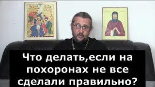 Что делать, если на похоронах не всё сделали правильно? Священник Игорь Сильченков