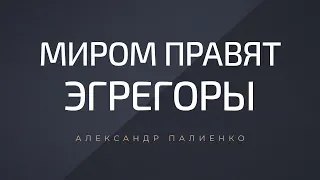 Миром правят эгрегоры. Александр Палиенко.