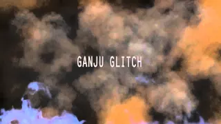 Ganju Glitch   Близко