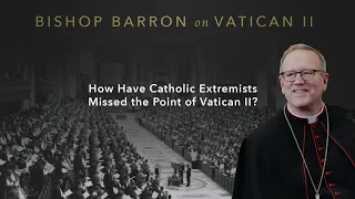 How Have Catholic Extremists Missed the Point of Vatican II? — Bishop Barron on Vatican II