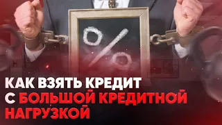 Как взять кредит с большой кредитной нагрузкой