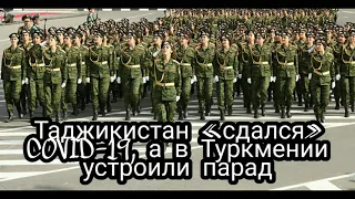 Таджикистан «сдался» COVID-19, а в Туркмении устроили парад