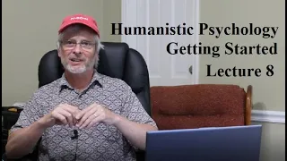 Humanistic Psychology:  Getting Started, Lecture 8