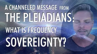 Frequency SOVEREIGNTY | A Channeled Message From THE PLEIADIANS