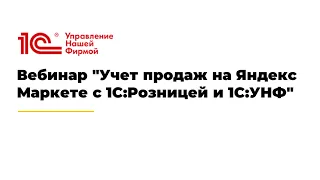Вебинар "Учет продаж на Яндекс Маркете с 1С:Розницей и 1С:УНФ"