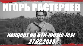 ИГОРЬ РАСТЕРЯЕВ - Концерт на БТК-music-fest 27.02.2023