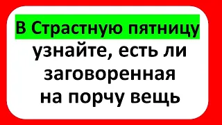 В Страстную пятницу узнайте, есть ли заговоренная на порчу вещь только один день в году перед Пасхой