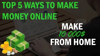 TOP 5 WAYS TO MAKE MONEY ONLINE | EARN 10 000$ FROM HOME
