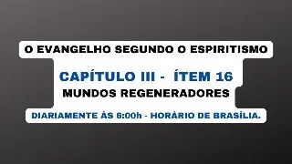 O EVANGELHO SEGUNDO O ESPIRITISMO - CAPÍTULO III -  ÍTEM 16 MUNDOS REGENERADORES