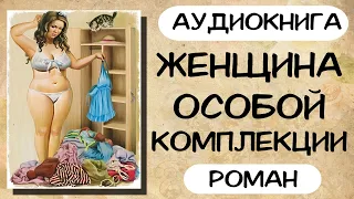 АУДИОКНИГА: ЖЕНЩИНА ОСОБОЙ КОМПЛЕКЦИИ СЛУШАТЬ РОМАН