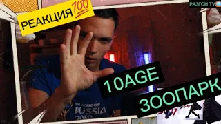 РЕАКЦИЯ НА ТРЕК: 10AGE-ЗООПАРК/РАЗГОН TV