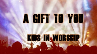 KIDS IN WORSHIP - A GIFT TO YOU LYRICS