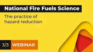 National Fire Fuels Science Webinar - The practice of hazard reduction (webinar 3 of 3)
