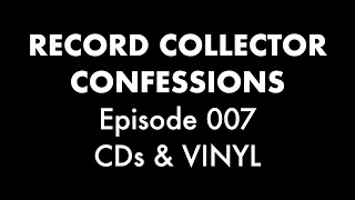 Record Collector Confessions Episode 007: CDs & Vinyl