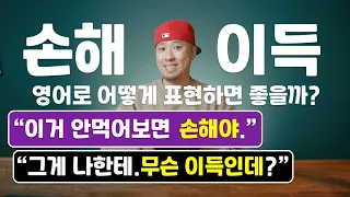 [ 영어표현 ] 손해 / 이득 → 영어로 어떻게 표현하면 좋을까? [ 영어회화 ]