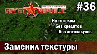 Workers & Resources Soviet Republic на тяжелом 36 серия (Заменил текстуры)