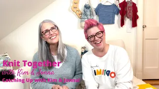 Knit Together with Kim & Jonna - Catching Up with Kim & Jonna!